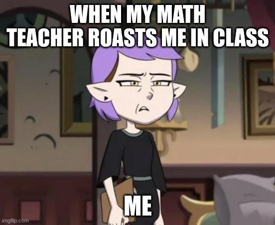 bruh I hate it when it happens | WHEN MY MATH TEACHER ROASTS ME IN CLASS; ME | image tagged in amity cringing | made w/ Imgflip meme maker