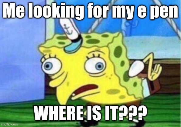 Mocking Spongebob Meme | Me looking for my e pen; WHERE IS IT??? | image tagged in memes,mocking spongebob | made w/ Imgflip meme maker