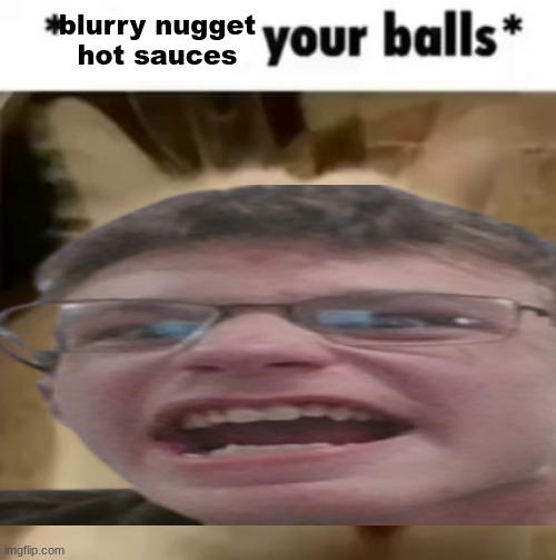 what the hell am i doing | blurry nugget hot sauces | made w/ Imgflip meme maker