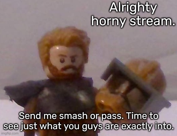 I'm ready to be permanantly traumatized | Alrighty horny stream. Send me smash or pass. Time to see just what you guys are exactly into. | image tagged in commander cross | made w/ Imgflip meme maker