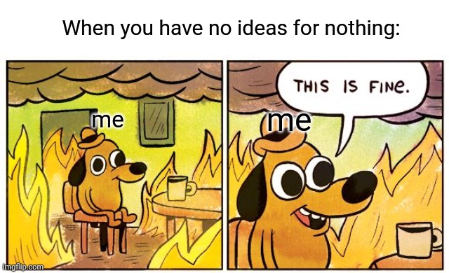 Relatable? | When you have no ideas for nothing:; me; me | image tagged in memes,this is fine | made w/ Imgflip meme maker