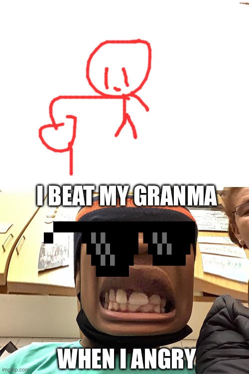 Grrrr | I BEAT MY GRANMA; WHEN I ANGRY | image tagged in funny | made w/ Imgflip meme maker
