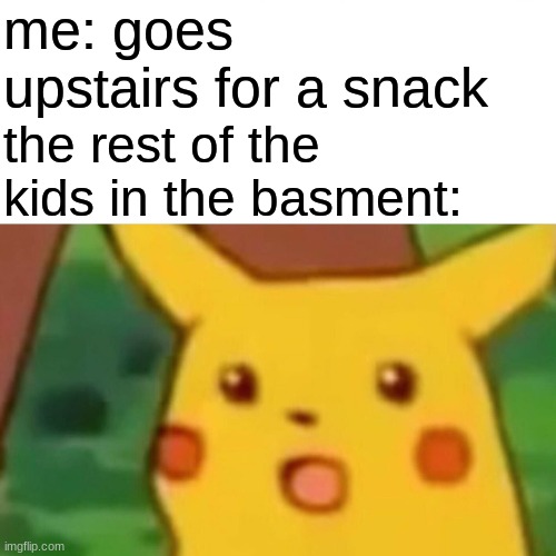 wait the doors unlocked | me: goes upstairs for a snack; the rest of the kids in the basment: | image tagged in memes,surprised pikachu,meme | made w/ Imgflip meme maker