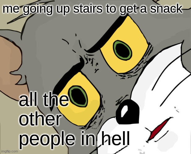 Unsettled Tom Meme | me going up stairs to get a snack; all the other people in hell | image tagged in memes,unsettled tom | made w/ Imgflip meme maker
