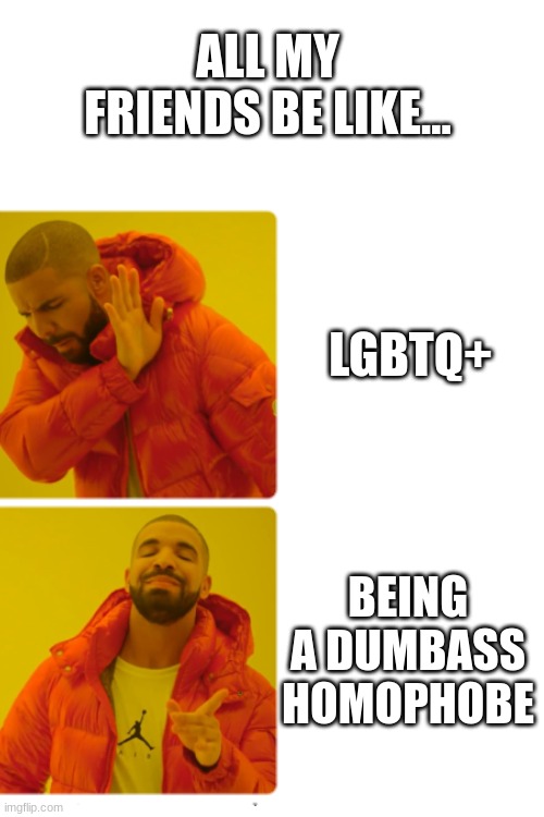 ALL MY FRIENDS BE LIKE... LGBTQ+; BEING A DUMBASS HOMOPHOBE | made w/ Imgflip meme maker