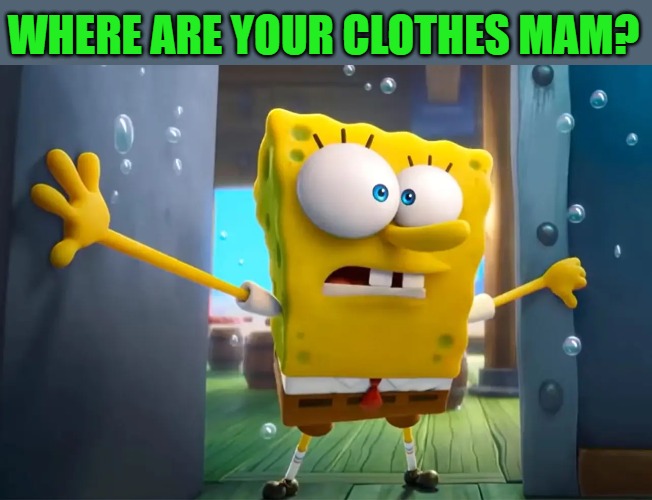 WHERE ARE YOUR CLOTHES MAM? | made w/ Imgflip meme maker