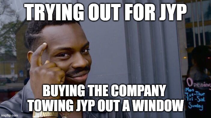Roll Safe Think About It Meme | TRYING OUT FOR JYP; BUYING THE COMPANY 
TOWING JYP OUT A WINDOW | image tagged in memes,roll safe think about it | made w/ Imgflip meme maker
