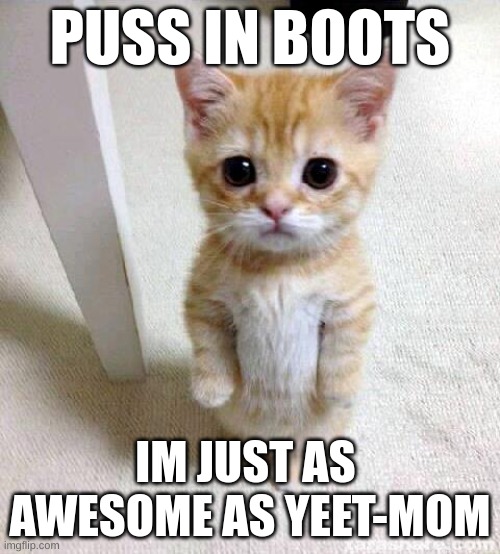 Cute Cat | PUSS IN BOOTS; IM JUST AS  AWESOME AS YEET-MOM | image tagged in memes,cute cat | made w/ Imgflip meme maker