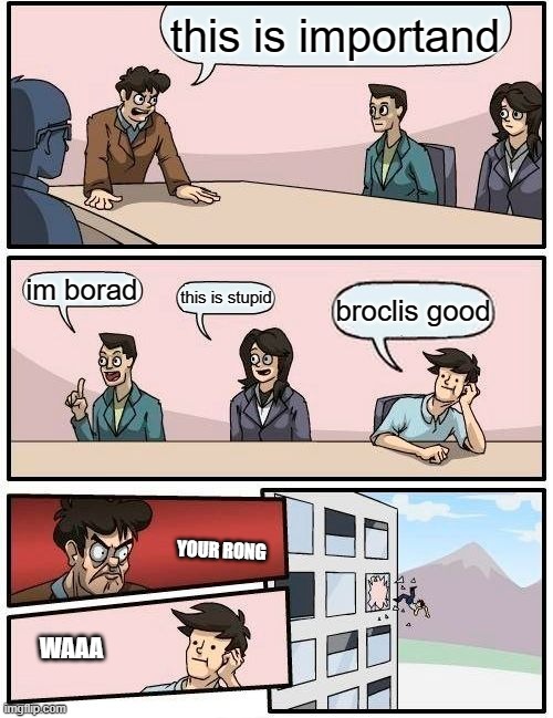 he was rong | this is importand; im borad; this is stupid; broclis good; YOUR RONG; WAAA | image tagged in memes,boardroom meeting suggestion | made w/ Imgflip meme maker