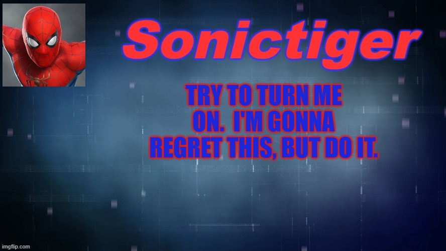 *Wheeze* | TRY TO TURN ME ON.  I'M GONNA REGRET THIS, BUT DO IT. | image tagged in sonictiger announcement,do it,stop reading the tags | made w/ Imgflip meme maker