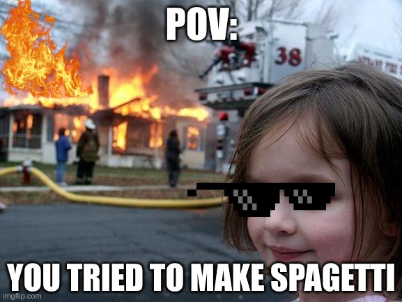 SPAGETTI | POV:; YOU TRIED TO MAKE SPAGETTI | image tagged in memes,disaster girl | made w/ Imgflip meme maker