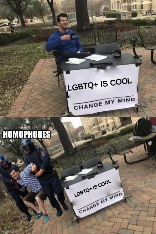 change my mind gets arrested | LGBTQ+ IS COOL; HOMOPHOBES; LGBTQ+ IS COOL | image tagged in change my mind gets arrested | made w/ Imgflip meme maker