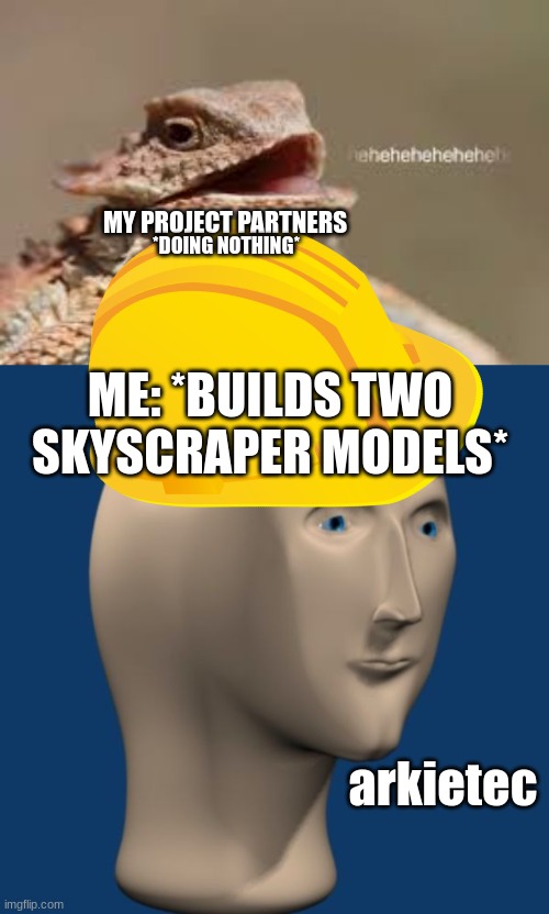 Pain | *DOING NOTHING*; MY PROJECT PARTNERS; ME: *BUILDS TWO SKYSCRAPER MODELS*; arkietec | image tagged in heheheheh dragon,meme man | made w/ Imgflip meme maker