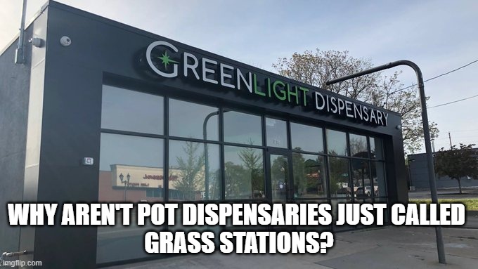 Funnies | WHY AREN'T POT DISPENSARIES JUST CALLED 
GRASS STATIONS? | image tagged in funny | made w/ Imgflip meme maker