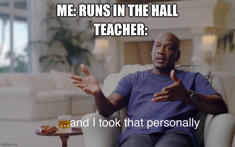 and I took that personally | TEACHER:; ME: RUNS IN THE HALL | image tagged in and i took that personally | made w/ Imgflip meme maker