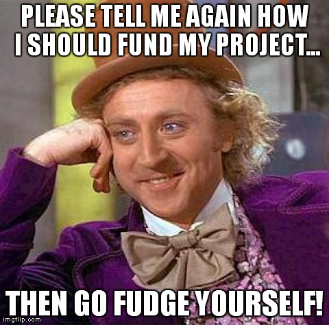 Creepy Condescending Wonka Meme | PLEASE TELL ME AGAIN HOW I SHOULD FUND MY PROJECT... THEN GO FUDGE YOURSELF! | image tagged in memes,creepy condescending wonka | made w/ Imgflip meme maker