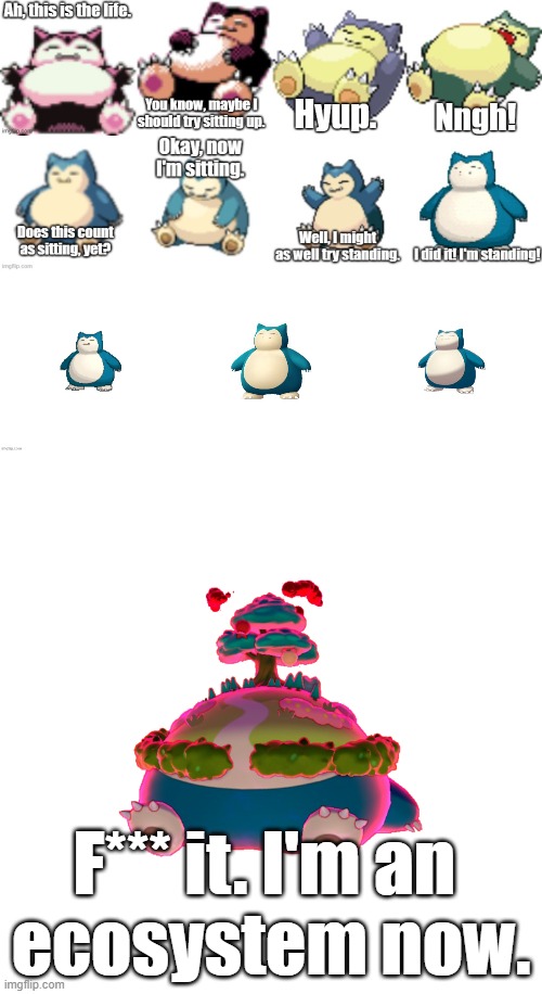 Snorlax's Journey | F*** it. I'm an 
ecosystem now. | image tagged in pokemon,snorlax | made w/ Imgflip meme maker