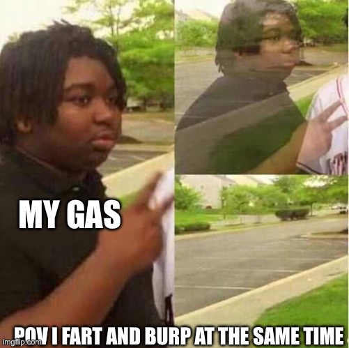 Ahhhhhh | MY GAS; POV I FART AND BURP AT THE SAME TIME | image tagged in disappearing,gas | made w/ Imgflip meme maker