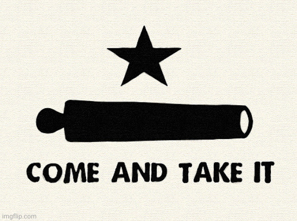 Come And Take It -Alamo | image tagged in come and take it -alamo | made w/ Imgflip meme maker