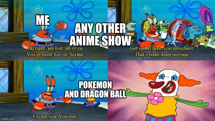 i like pokemon and dragon ball uwu | ME; ANY OTHER ANIME SHOW; POKEMON AND DRAGON BALL | image tagged in mr krabs except you you stay | made w/ Imgflip meme maker