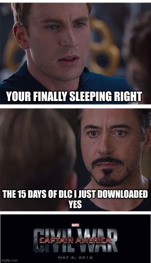 clever title hehehehehehe | YOUR FINALLY SLEEPING RIGHT; THE 15 DAYS OF DLC I JUST DOWNLOADED

YES | image tagged in memes,marvel civil war 1 | made w/ Imgflip meme maker