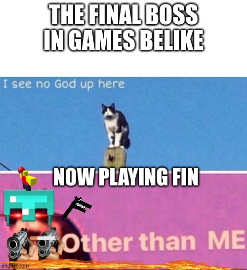 Fin bosses belike | THE FINAL BOSS IN GAMES BELIKE; NOW PLAYING FIN | image tagged in i see no god up here | made w/ Imgflip meme maker