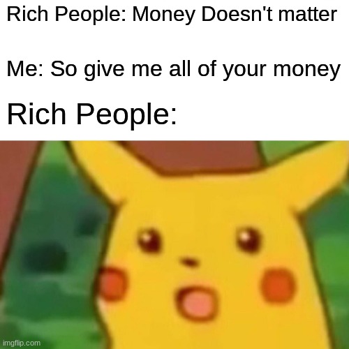 Surprised Pikachu Meme | Rich People: Money Doesn't matter; Me: So give me all of your money; Rich People: | image tagged in memes,surprised pikachu | made w/ Imgflip meme maker