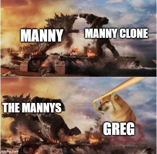 Kong Godzilla Doge | MANNY MANNY CLONE GREG THE MANNYS | image tagged in kong godzilla doge | made w/ Imgflip meme maker