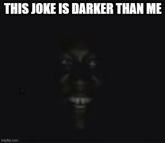 Black guy in the dark | THIS JOKE IS DARKER THAN ME | image tagged in black guy in the dark | made w/ Imgflip meme maker