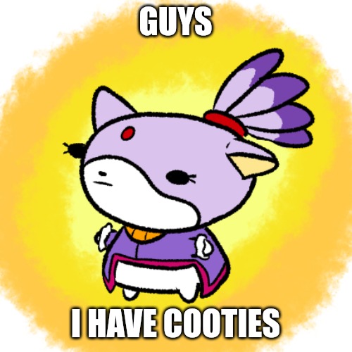 Blaze | GUYS; I HAVE COOTIES | image tagged in blaze | made w/ Imgflip meme maker