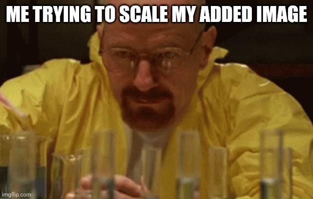 FIX YOUR SHIT | ME TRYING TO SCALE MY ADDED IMAGE | image tagged in walter white cooking | made w/ Imgflip meme maker