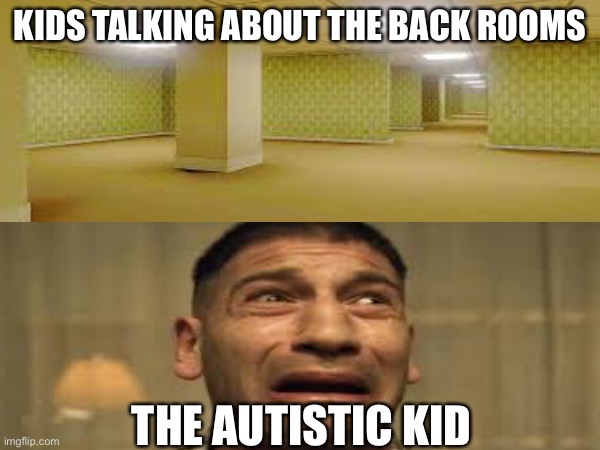 ptsd for the autistic kid | KIDS TALKING ABOUT THE BACK ROOMS; THE AUTISTIC KID | image tagged in autism,funny,ptsd | made w/ Imgflip meme maker