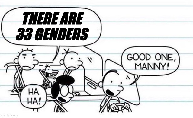 good one manny | THERE ARE 33 GENDERS | image tagged in good one manny | made w/ Imgflip meme maker