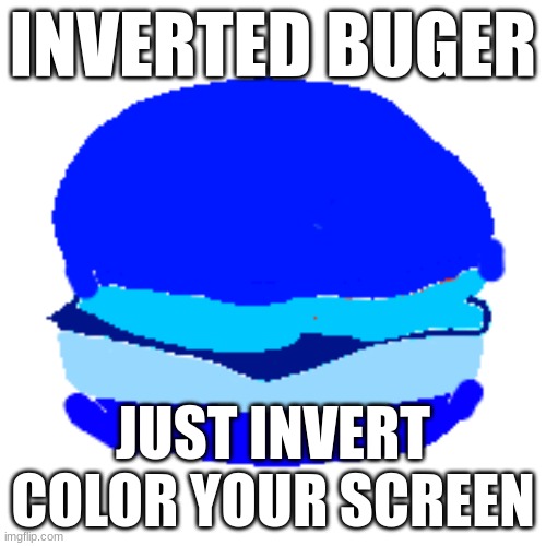 I'm just board | INVERTED BUGER; JUST INVERT COLOR YOUR SCREEN | image tagged in funny,memes | made w/ Imgflip meme maker