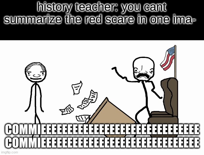 from the academy of Samuel O'Nella | history teacher: you cant summarize the red scare in one ima-; COMMIEEEEEEEEEEEEEEEEEEEEEEEEEEEEEE
COMMIEEEEEEEEEEEEEEEEEEEEEEEEEEEEEE | image tagged in sam o nella commie,memes,communism,history memes | made w/ Imgflip meme maker