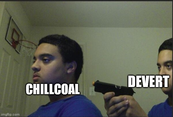Devert what r u doing!? | DEVERT; CHILLCOAL | image tagged in trust nobody not even yourself,memes,ambush_thefestiveone | made w/ Imgflip meme maker