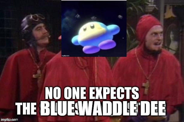 No one expects the Spanish Inquisition | BLUE WADDLE DEE | image tagged in no one expects the spanish inquisition | made w/ Imgflip meme maker