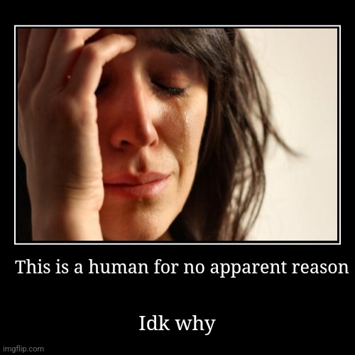 Idk man | image tagged in funny,demotivationals | made w/ Imgflip demotivational maker