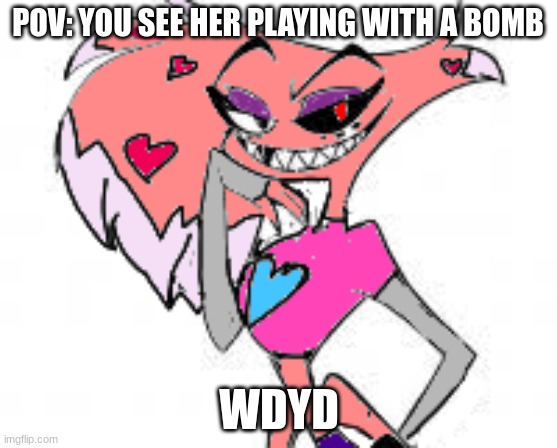 POV: YOU SEE HER PLAYING WITH A BOMB; WDYD | made w/ Imgflip meme maker