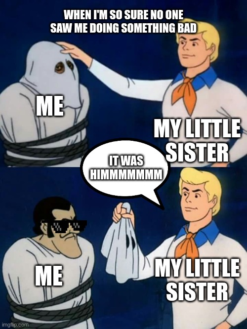 its just the way it is | WHEN I'M SO SURE NO ONE SAW ME DOING SOMETHING BAD; ME; MY LITTLE SISTER; IT WAS HIMMMMMMM; MY LITTLE SISTER; ME | image tagged in scooby doo mask reveal | made w/ Imgflip meme maker
