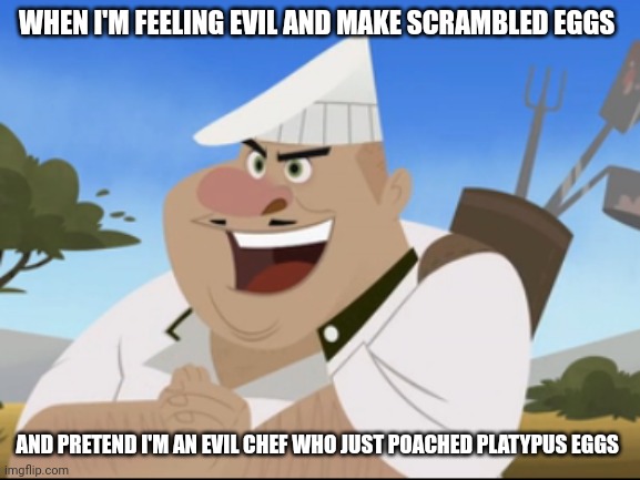 Evil scrambled eggs | WHEN I'M FEELING EVIL AND MAKE SCRAMBLED EGGS; AND PRETEND I'M AN EVIL CHEF WHO JUST POACHED PLATYPUS EGGS | made w/ Imgflip meme maker