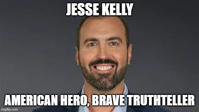 JESSE KELLY; AMERICAN HERO, BRAVE TRUTHTELLER | image tagged in memes | made w/ Imgflip meme maker