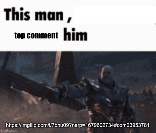 This man, _____ him | top comment; https://imgflip.com/i/7bnu09?nerp=1679602734#com23953781 | image tagged in this man _____ him | made w/ Imgflip meme maker