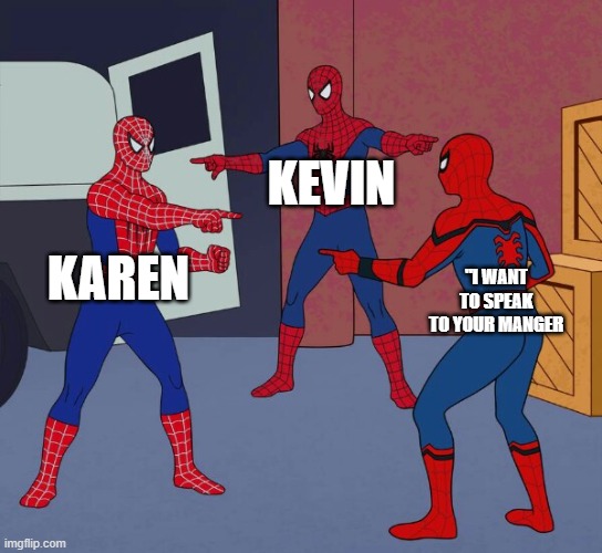 Spider Man Triple | KEVIN; KAREN; "I WANT TO SPEAK TO YOUR MANGER | image tagged in spider man triple | made w/ Imgflip meme maker