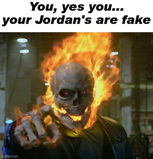 Fake ahh Jordans (noooo) | You, yes you... your Jordan's are fake | image tagged in ghost rider,memes,shitpost,msmg,oh wow are you actually reading these tags | made w/ Imgflip meme maker