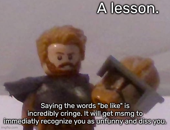 Commander Cross | A lesson. Saying the words "be like" is incredibly cringe. It will get msmg to immediatly recognize you as unfunny and diss you. | image tagged in commander cross | made w/ Imgflip meme maker