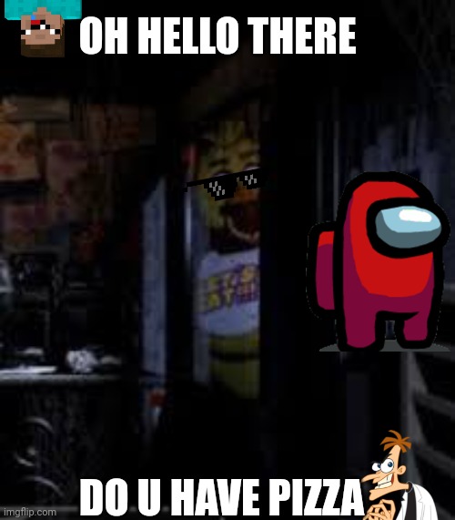 Chica Looking In Window FNAF | OH HELLO THERE; DO U HAVE PIZZA | image tagged in chica looking in window fnaf | made w/ Imgflip meme maker