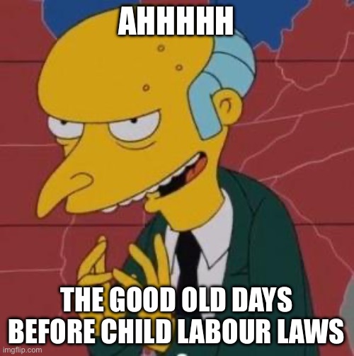 Mr. Burns Excellent | AHHHHH THE GOOD OLD DAYS BEFORE CHILD LABOUR LAWS | image tagged in mr burns excellent | made w/ Imgflip meme maker