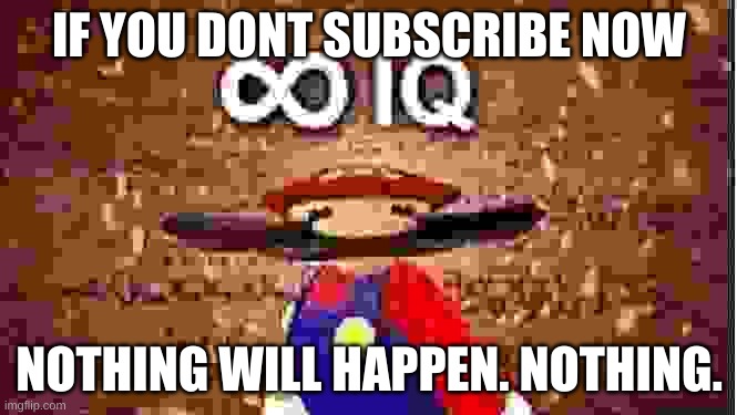 Infinite IQ | IF YOU DONT SUBSCRIBE NOW; NOTHING WILL HAPPEN. NOTHING. | image tagged in infinite iq | made w/ Imgflip meme maker