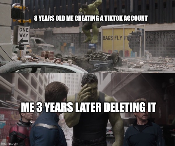 That's true btw | 8 YEARS OLD ME CREATING A TIKTOK ACCOUNT; ME 3 YEARS LATER DELETING IT | image tagged in hulk watching young hulk smash a car | made w/ Imgflip meme maker